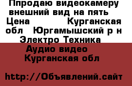 Ппродаю видеокамеру,внешний вид на пять! › Цена ­ 4 000 - Курганская обл., Юргамышский р-н Электро-Техника » Аудио-видео   . Курганская обл.